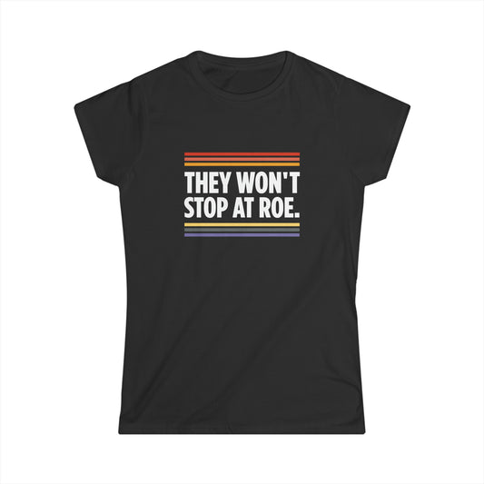 “They Won't Stop at Roe” Women’s T-Shirts