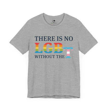 "There Is No LGB Without the T" Unisex T-Shirt (Bella+Canvas)