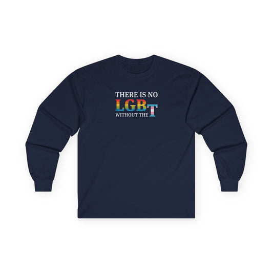 “There Is No LGB Without the T” Unisex Long Sleeve T-Shirt