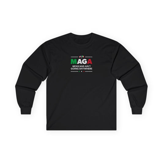 "Mexicans Ain't Going Anywhere (MAGA)" Unisex Long Sleeve T-Shirt