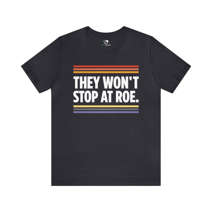 "They Won't Stop at Roe" Unisex T-Shirt (Bella+Canvas)