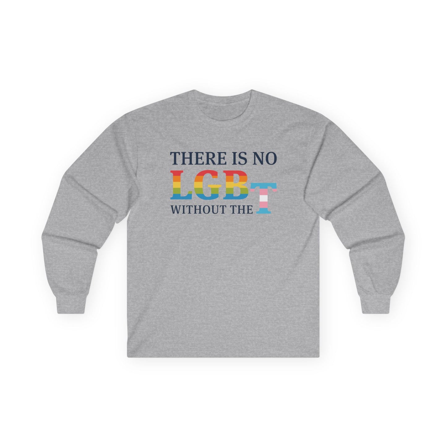 “There Is No LGB Without the T” Unisex Long Sleeve T-Shirt