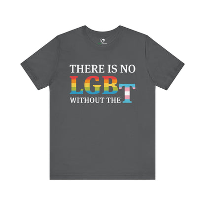 "There Is No LGB Without the T" Unisex T-Shirt (Bella+Canvas)