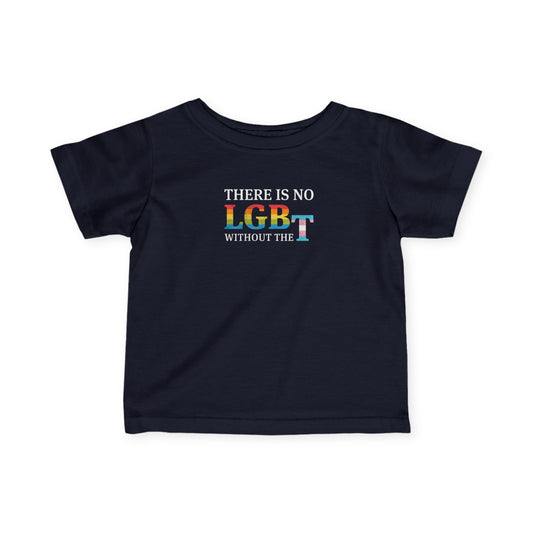 "There Is No LGB Without the T" Infant Tee
