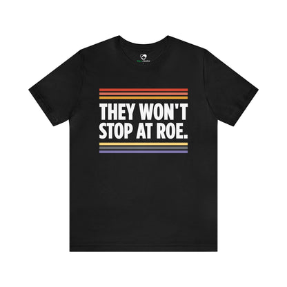 "They Won't Stop at Roe" Unisex T-Shirt (Bella+Canvas)