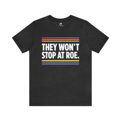 "They Won't Stop at Roe" Unisex T-Shirt (Bella+Canvas)