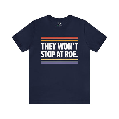 "They Won't Stop at Roe" Unisex T-Shirt (Bella+Canvas)