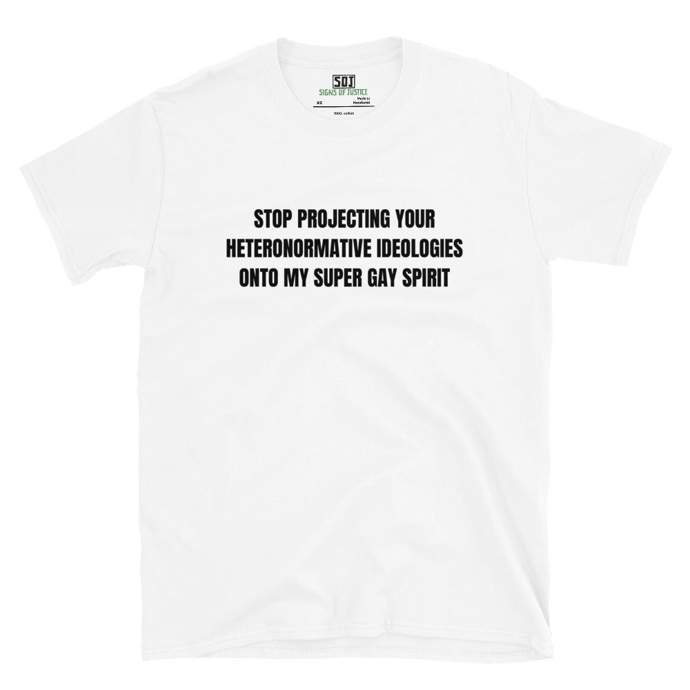 "Stop Projecting Your Heteronormative Ideologies onto My Super Gay Spirit" T-Shirt