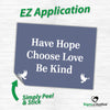 Have Hope ~ Choose Love ~ Be Kind Bumper Sticker