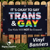 It's Okay to Say Trans & Gay Vinyl Banner